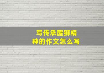 写传承醒狮精神的作文怎么写