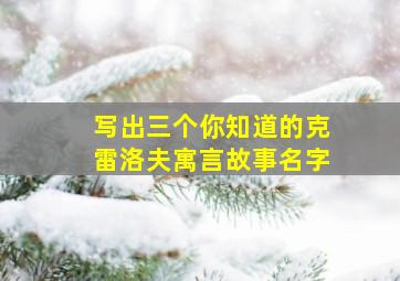 写出三个你知道的克雷洛夫寓言故事名字