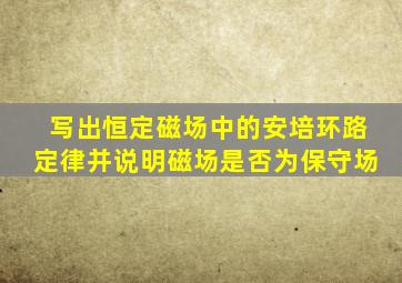 写出恒定磁场中的安培环路定律并说明磁场是否为保守场