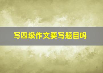 写四级作文要写题目吗