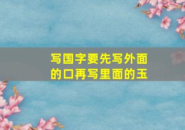 写国字要先写外面的口再写里面的玉