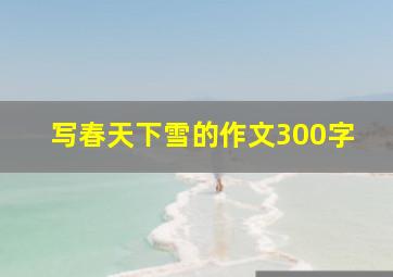 写春天下雪的作文300字