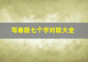 写春联七个字对联大全