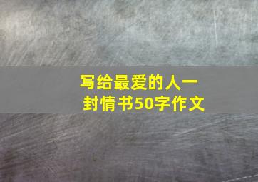 写给最爱的人一封情书50字作文