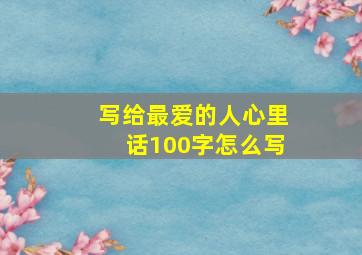 写给最爱的人心里话100字怎么写