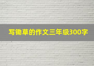 写锄草的作文三年级300字