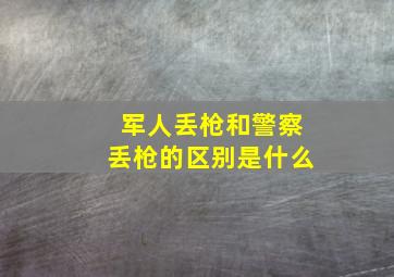 军人丢枪和警察丢枪的区别是什么