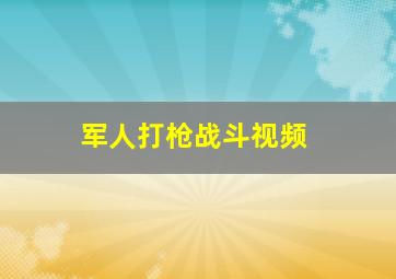 军人打枪战斗视频