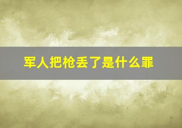 军人把枪丢了是什么罪