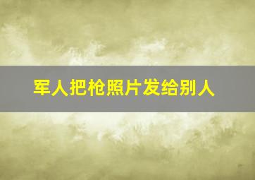 军人把枪照片发给别人