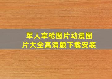 军人拿枪图片动漫图片大全高清版下载安装