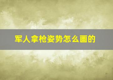 军人拿枪姿势怎么画的