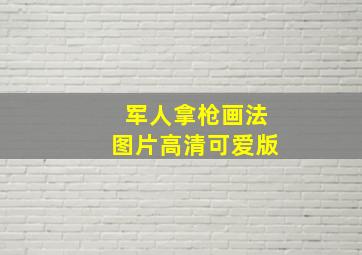 军人拿枪画法图片高清可爱版