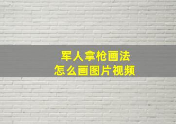 军人拿枪画法怎么画图片视频