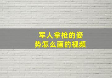 军人拿枪的姿势怎么画的视频