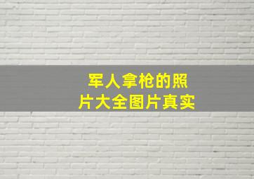 军人拿枪的照片大全图片真实