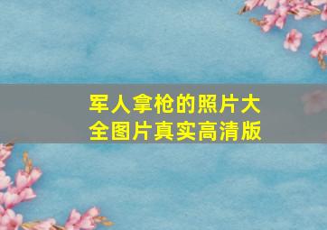 军人拿枪的照片大全图片真实高清版