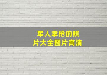 军人拿枪的照片大全图片高清