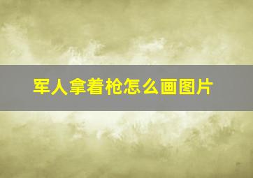 军人拿着枪怎么画图片