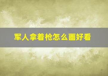 军人拿着枪怎么画好看