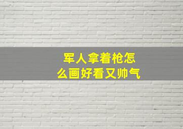 军人拿着枪怎么画好看又帅气