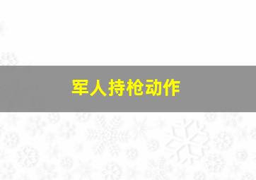 军人持枪动作