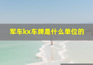 军车kx车牌是什么单位的