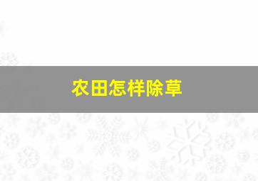 农田怎样除草