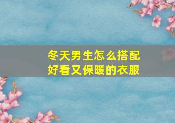 冬天男生怎么搭配好看又保暖的衣服