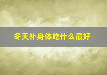 冬天补身体吃什么最好