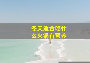 冬天适合吃什么火锅有营养