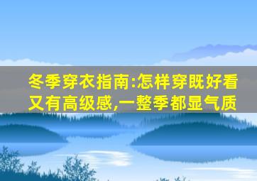 冬季穿衣指南:怎样穿既好看又有高级感,一整季都显气质