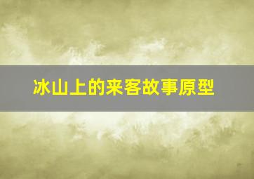 冰山上的来客故事原型