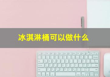 冰淇淋桶可以做什么