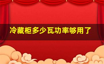 冷藏柜多少瓦功率够用了