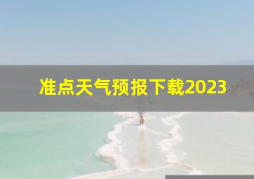 准点天气预报下载2023