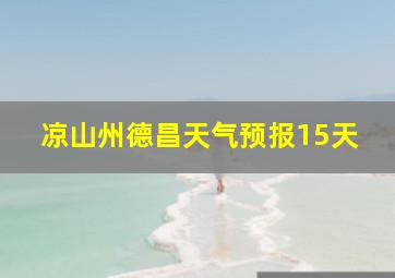 凉山州德昌天气预报15天