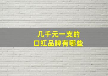 几千元一支的口红品牌有哪些