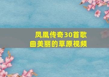 凤凰传奇30首歌曲美丽的草原视频