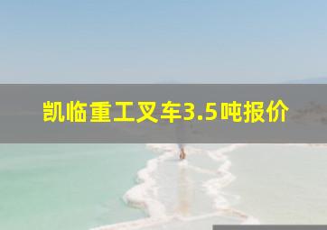 凯临重工叉车3.5吨报价