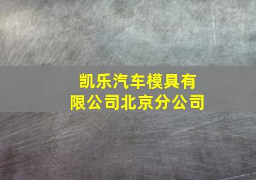 凯乐汽车模具有限公司北京分公司