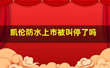 凯伦防水上市被叫停了吗