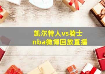 凯尔特人vs骑士nba微博回放直播