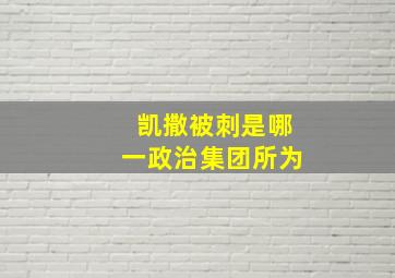 凯撒被刺是哪一政治集团所为