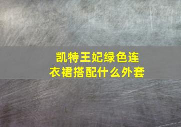 凯特王妃绿色连衣裙搭配什么外套