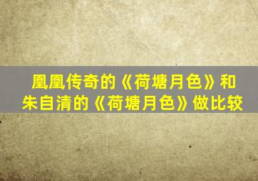 凰凰传奇的《荷塘月色》和朱自清的《荷塘月色》做比较