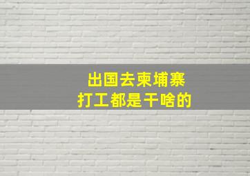 出国去柬埔寨打工都是干啥的