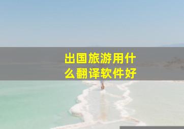 出国旅游用什么翻译软件好