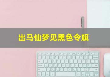 出马仙梦见黑色令旗