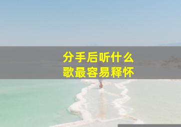 分手后听什么歌最容易释怀